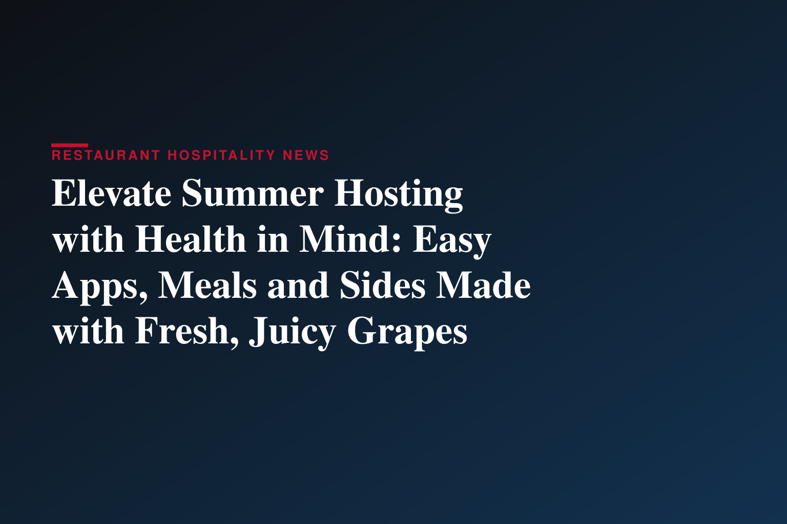 Elevate Summer Hosting with Health in Mind: Easy Apps, Meals and Sides Made with Fresh, Juicy Grapes