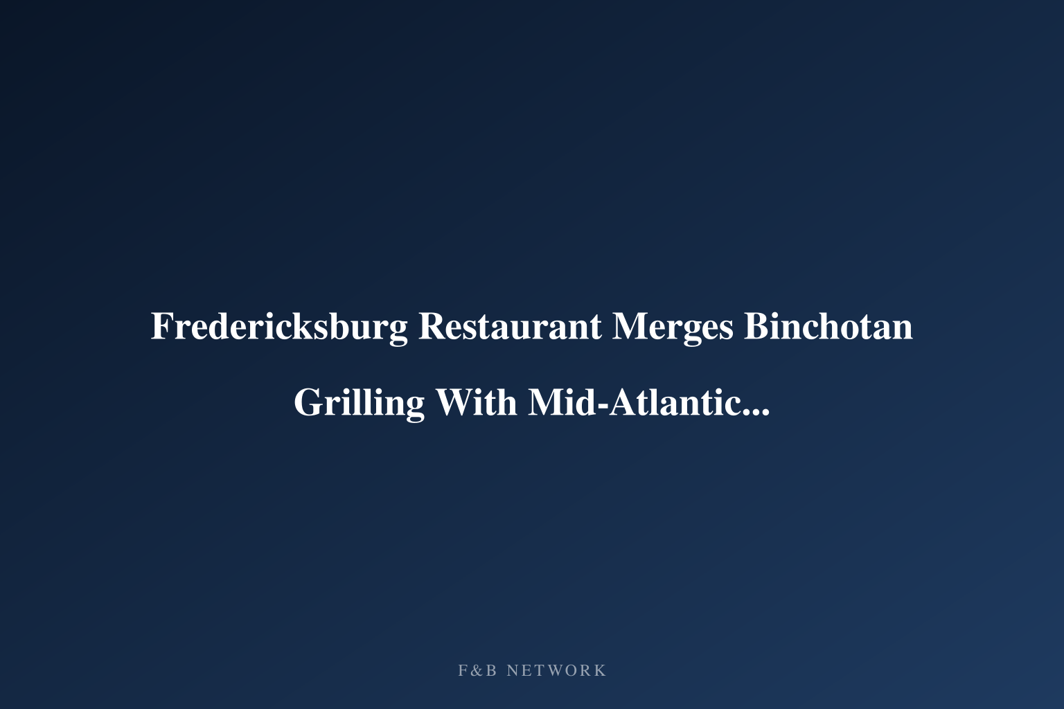 Fredericksburg Restaurant Merges Binchotan Grilling With Mid-Atlantic Sourcing