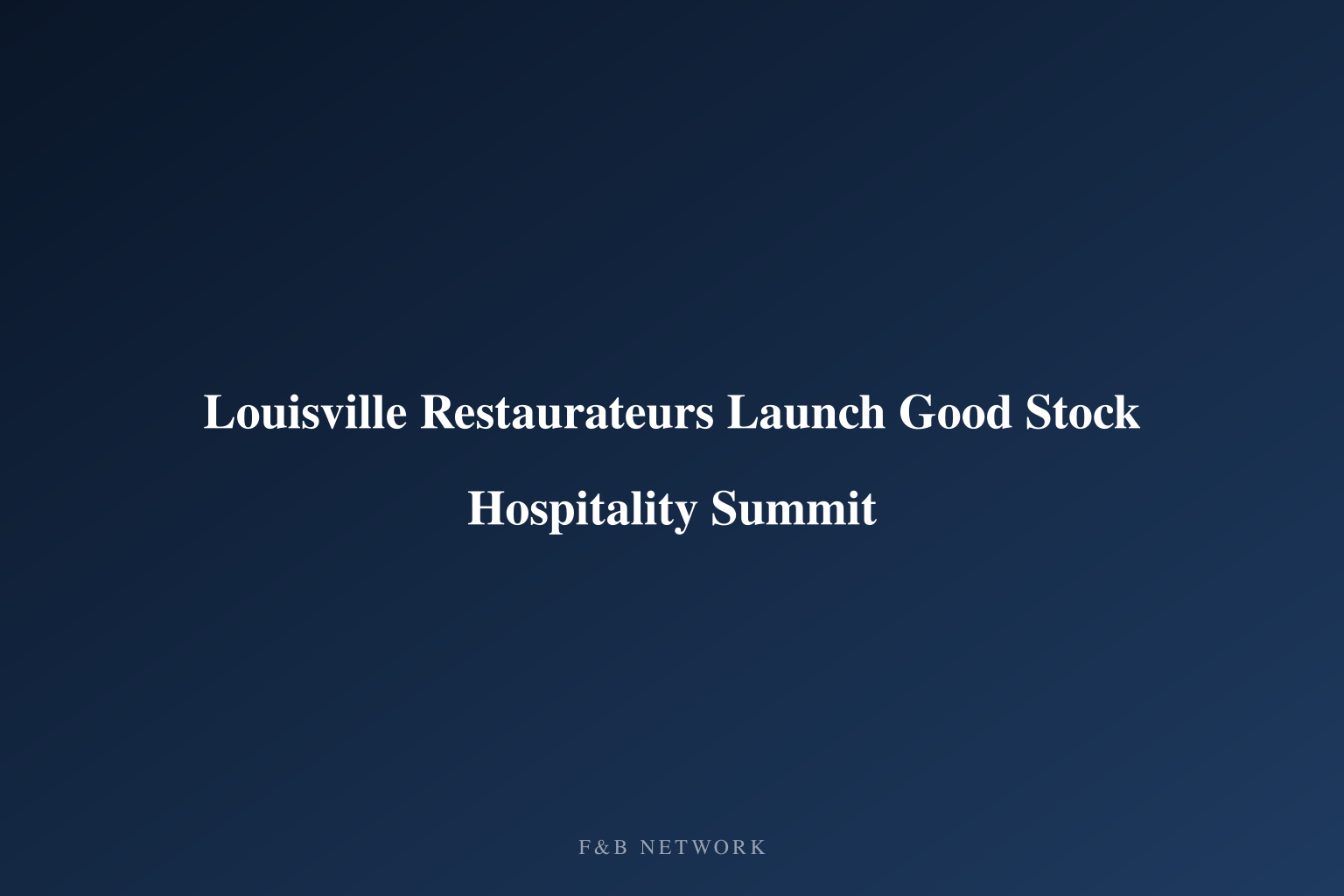 Louisville Restaurateurs Launch Good Stock Hospitality Summit