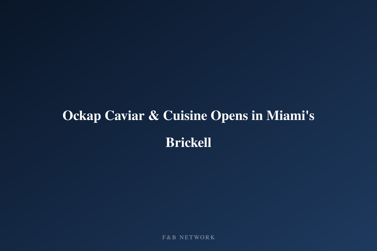 Ockap Caviar & Cuisine Opens in Miami's Brickell